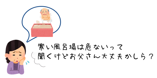 寒い風呂場は危ないって聞くけどお父さん大丈夫かしら？