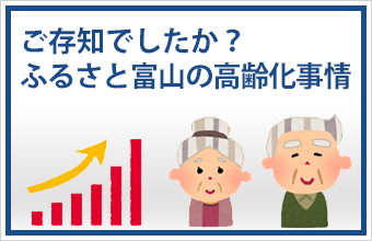 ご存知でしたか？ふるさと富山の高齢化事情